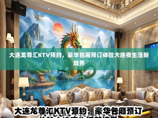 大连龙尊汇KTV预约，豪华包厢预订体验大连夜生活新境界