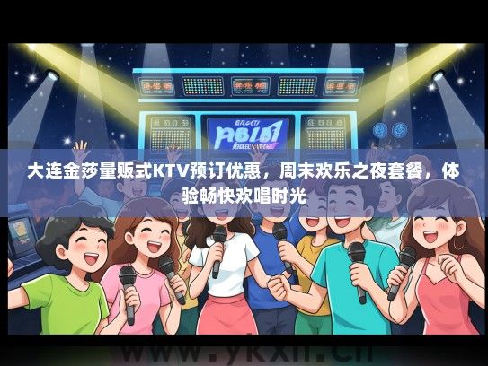 大连金莎量贩式KTV预订优惠，周末欢乐之夜套餐，体验畅快欢唱时光
